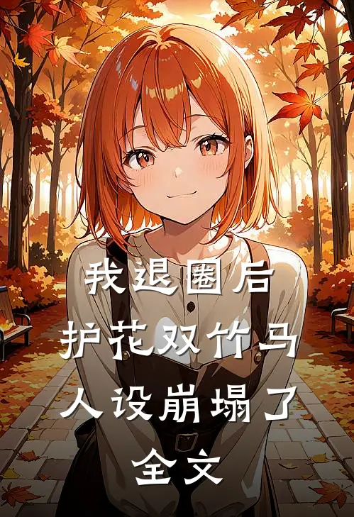 我退圈后，护花双竹马人设崩塌了。全文