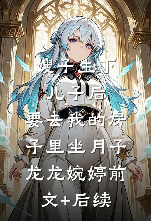 嫂子生下儿子后，要去我的房子里坐月子龙龙婉婷前文+后续