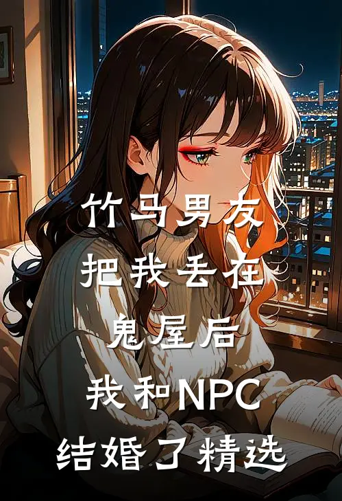 竹马男友把我丢在鬼屋后，我和NPC结婚了精选