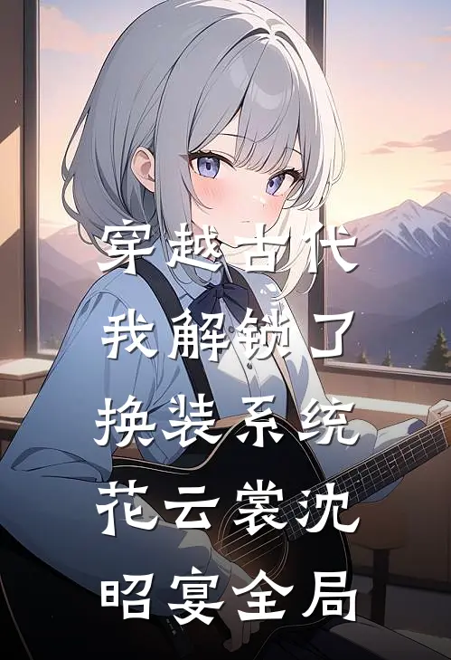 穿越古代，我解锁了换装系统花云裳沈昭宴全局