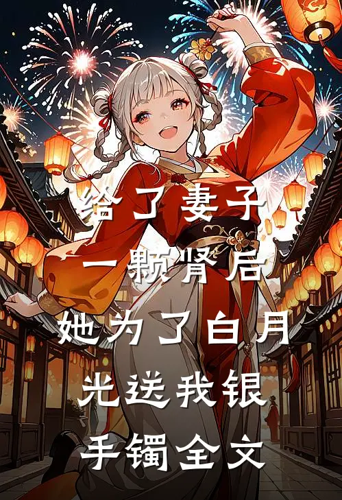 给了妻子一颗肾后，她为了白月光送我银手镯全文