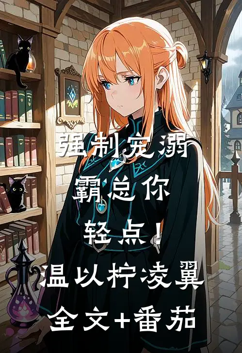强制宠溺，霸总你轻点！温以柠凌翼全文+番茄