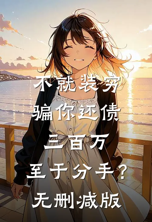 不就装穷骗你还债三百万，至于分手？无删减版
