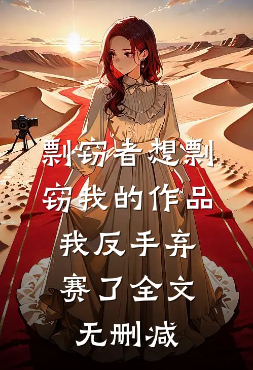 剽窃者想剽窃我的作品，我反手弃赛了全文无删减