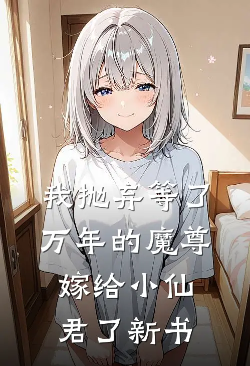 我抛弃等了万年的魔尊，嫁给小仙君了新书