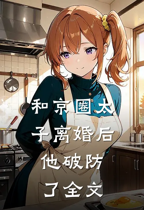 和京圈太子离婚后，他破防了全文