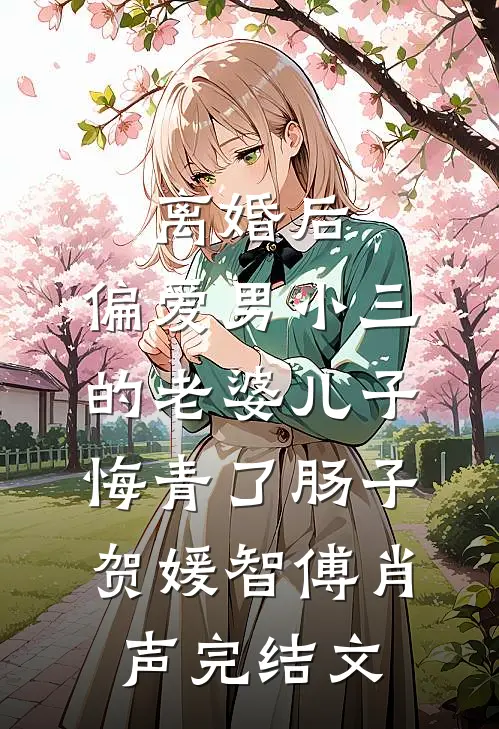 离婚后，偏爱男小三的老婆儿子悔青了肠子贺媛智傅肖声完结文