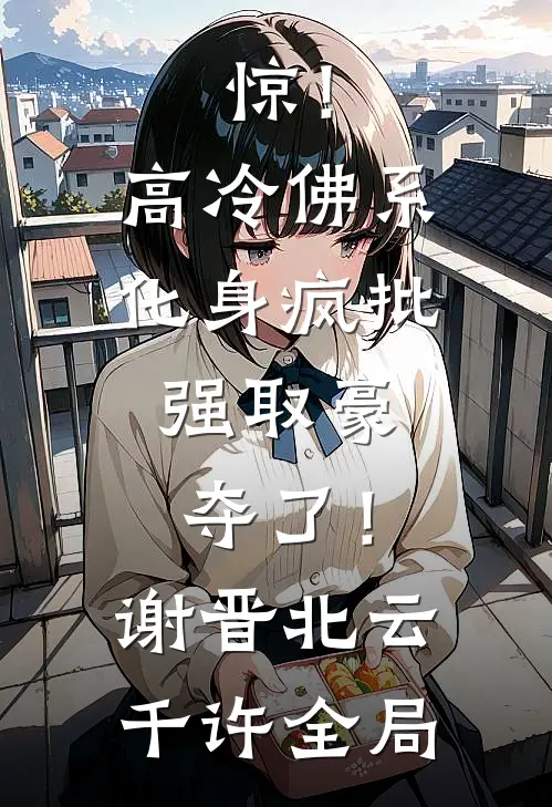 惊！高冷佛系化身疯批，强取豪夺了！谢晋北云千许全局