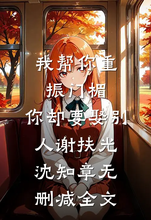 我帮你重振门楣，你却要娶别人谢扶光沈知章无删减全文