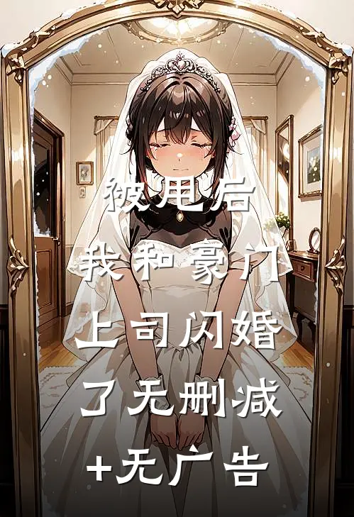 被甩后，我和豪门上司闪婚了无删减+无广告