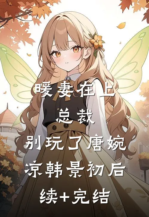暖妻在上：总裁，别玩了唐婉凉韩景初后续+完结