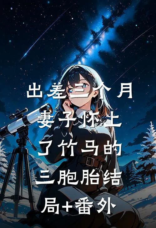 出差三个月，妻子怀上了竹马的三胞胎结局+番外