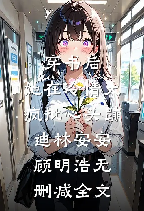穿书后，她在冷情大疯批心头蹦迪林安安顾明浩无删减全文