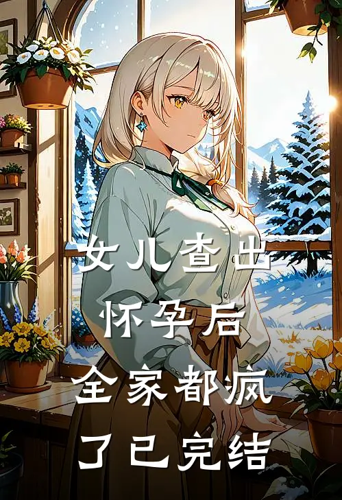 女儿查出怀孕后，全家都疯了已完结