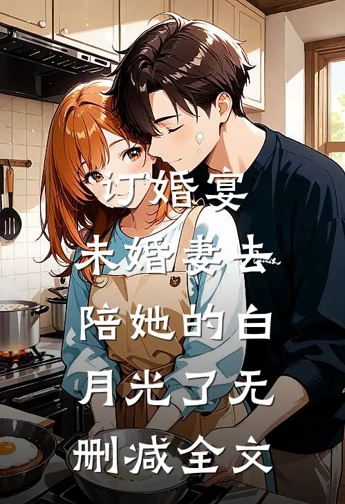 订婚宴，未婚妻去陪她的白月光了无删减全文