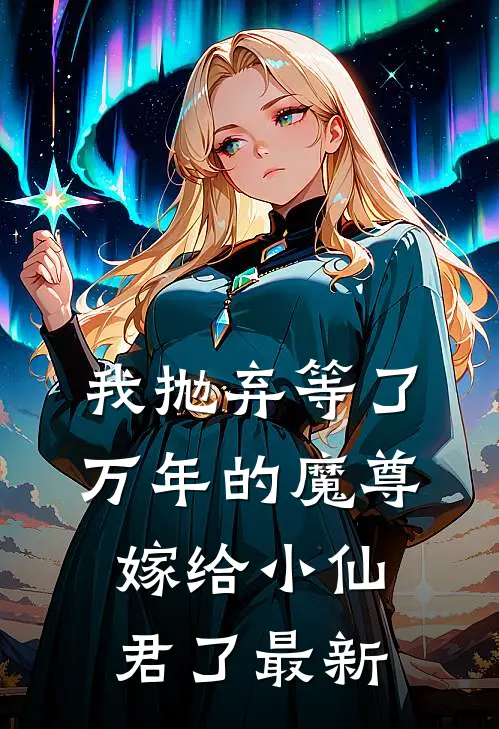 我抛弃等了万年的魔尊，嫁给小仙君了最新