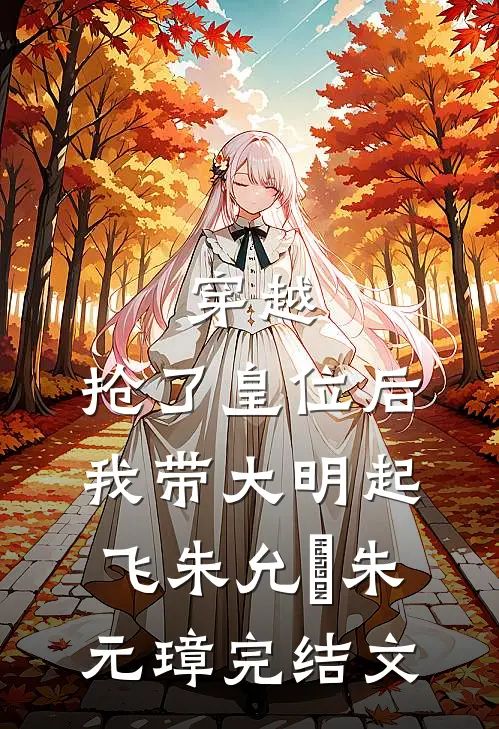 穿越：抢了皇位后，我带大明起飞朱允熥朱元璋完结文