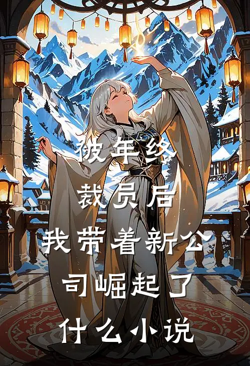 被年终裁员后，我带着新公司崛起了什么小说