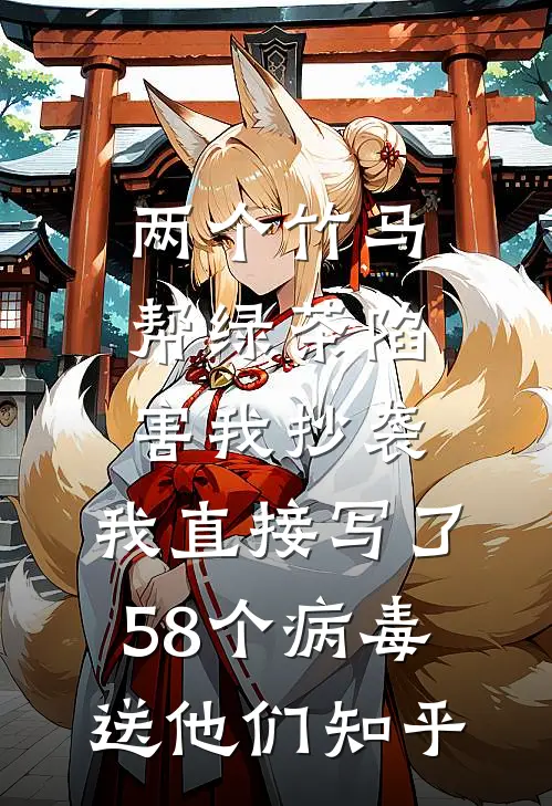 两个竹马帮绿茶陷害我抄袭，我直接写了58个病毒送他们知乎