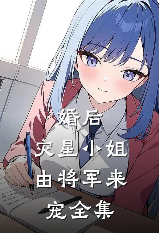 婚后，灾星小姐由将军来宠全集