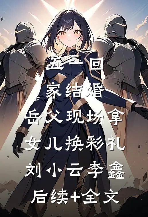 五一回家结婚，岳父现场拿女儿换彩礼刘小云李鑫后续+全文
