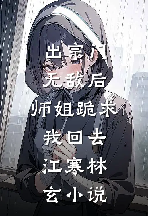 出宗门无敌后，师姐跪求我回去江寒林玄小说