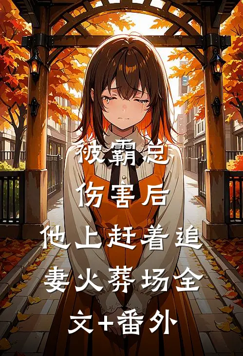 被霸总伤害后，他上赶着追妻火葬场全文+番外
