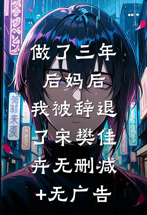 做了三年后妈后，我被辞退了宋樊佳卉无删减+无广告