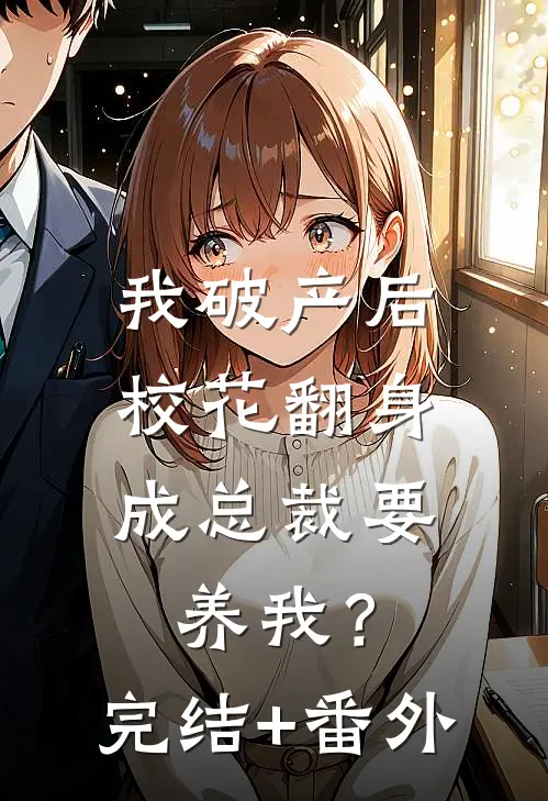 我破产后，校花翻身成总裁要养我？完结+番外