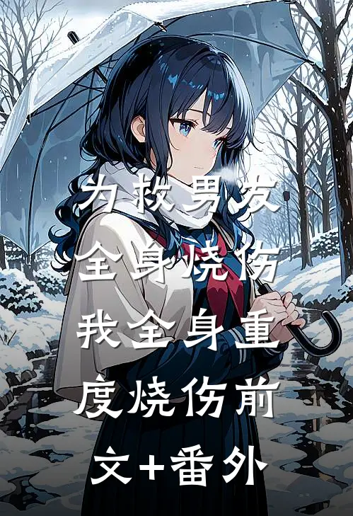 为救男友全身烧伤，我全身重度烧伤前文+番外