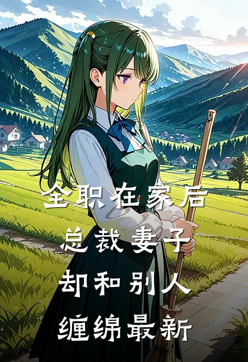 全职在家后，总裁妻子却和别人缠绵最新