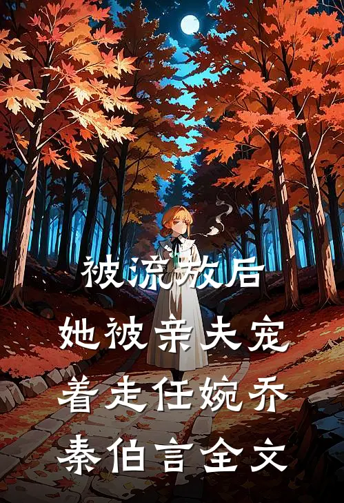 被流放后，她被亲夫宠着走任婉乔秦伯言全文