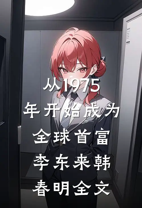 从1975年开始成为全球首富李东来韩春明全文