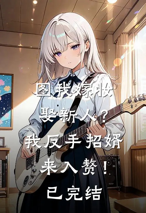 图我嫁妆娶新人？我反手招婿来入赘！已完结
