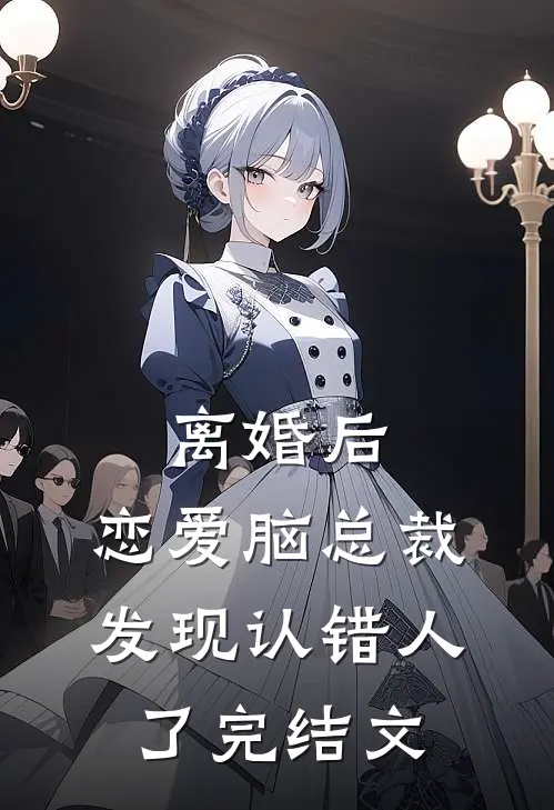 离婚后，恋爱脑总裁发现认错人了完结文