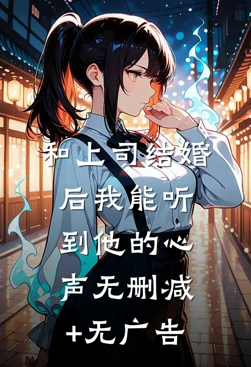 和上司结婚后我能听到他的心声无删减+无广告