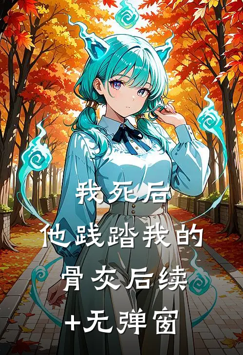 我死后，他践踏我的骨灰后续+无弹窗