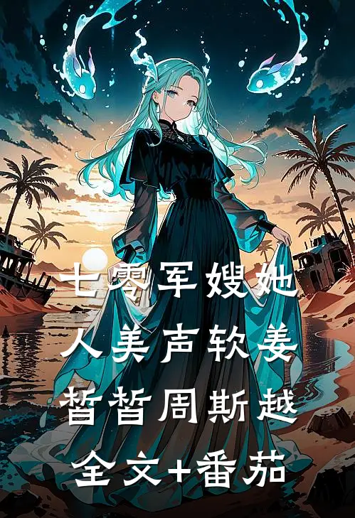 七零军嫂她人美声软姜皙皙周斯越全文+番茄