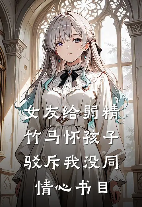 女友给弱精竹马怀孩子，驳斥我没同情心书目