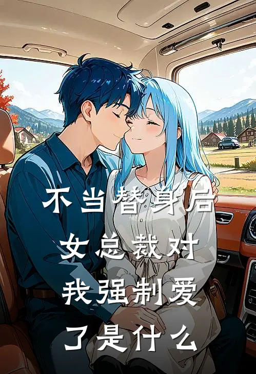 不当替身后，女总裁对我强制爱了是什么