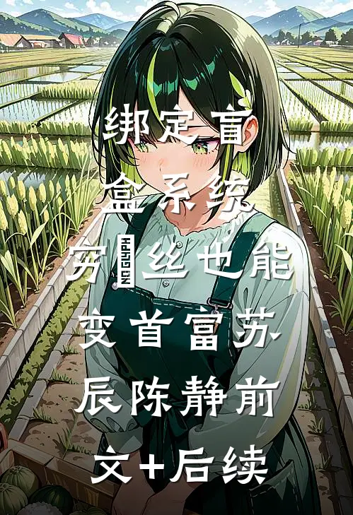 绑定盲盒系统，穷屌丝也能变首富苏辰陈静前文+后续