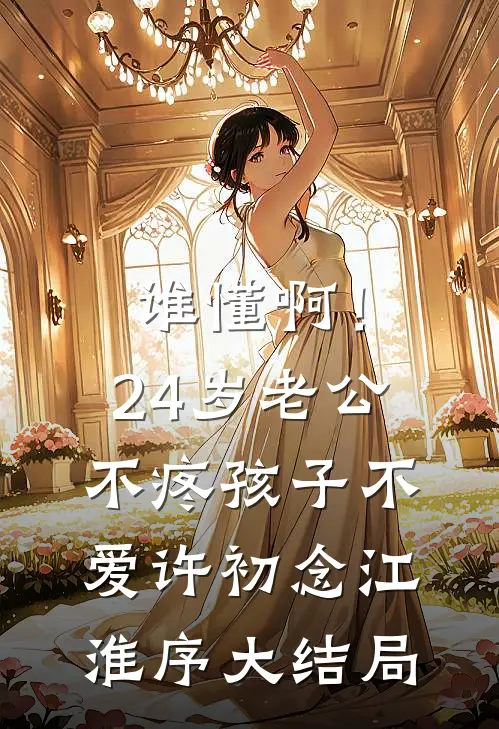 谁懂啊！24岁老公不疼孩子不爱许初念江淮序大结局