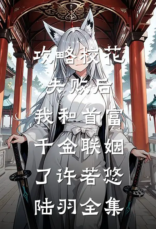 攻略校花失败后，我和首富千金联姻了许若悠陆羽全集