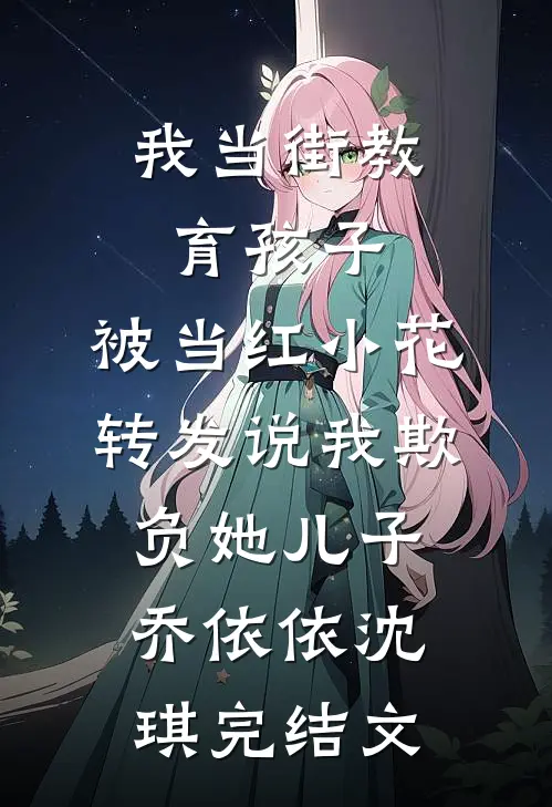 我当街教育孩子，被当红小花转发说我欺负她儿子乔依依沈琪完结文