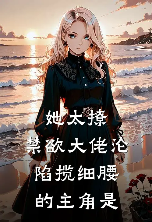 她太撩，禁欲大佬沦陷揽细腰的主角是