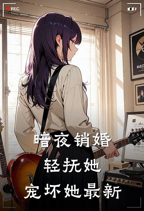 暗夜销婚：轻抚她，宠坏她最新