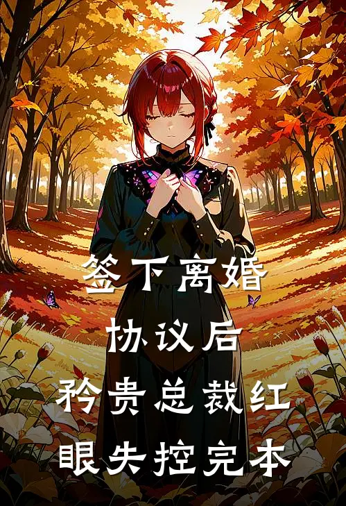 签下离婚协议后，矜贵总裁红眼失控完本