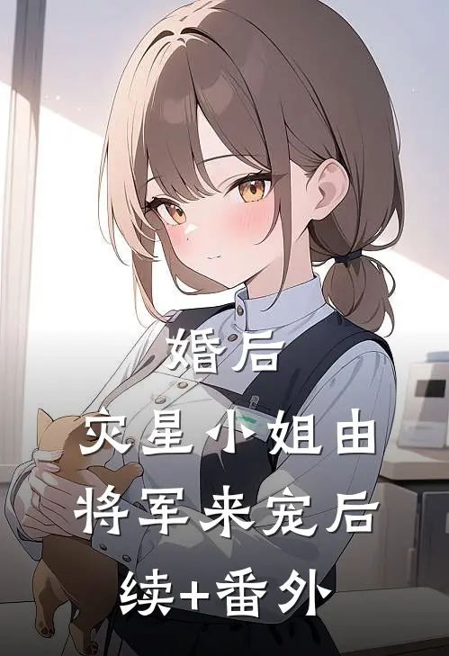 婚后，灾星小姐由将军来宠后续+番外