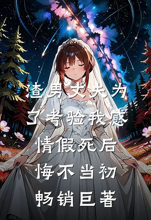 渣男丈夫为了考验我感情假死后，悔不当初畅销巨著