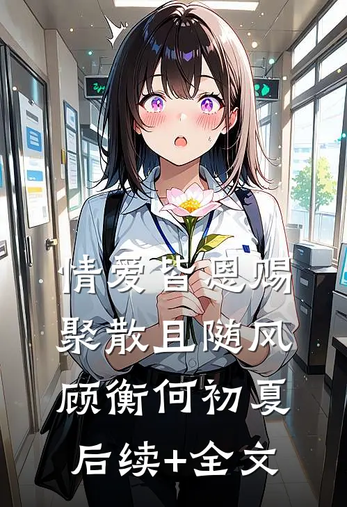 情爱皆恩赐，聚散且随风顾衡何初夏后续+全文